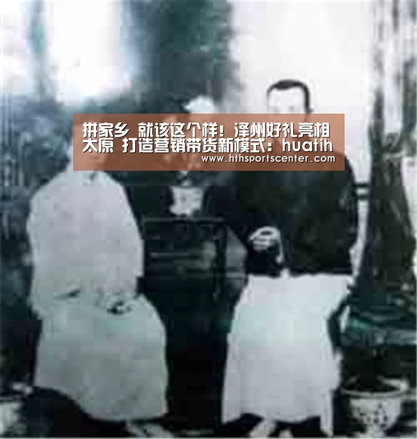 拼家乡 就该这个样!泽州好礼亮相太原 打造营销带货新模式:huatihui(图2) 华体会网站